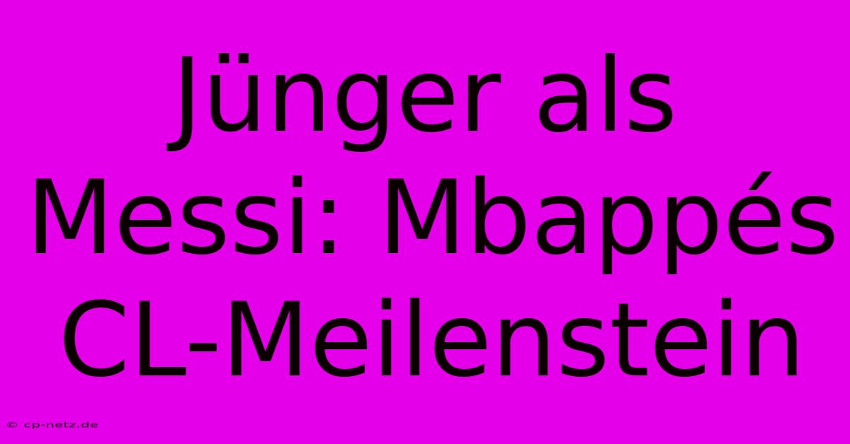 Jünger Als Messi: Mbappés CL-Meilenstein