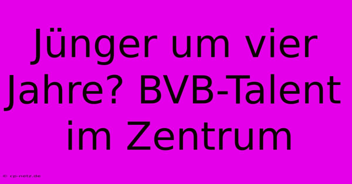 Jünger Um Vier Jahre? BVB-Talent Im Zentrum