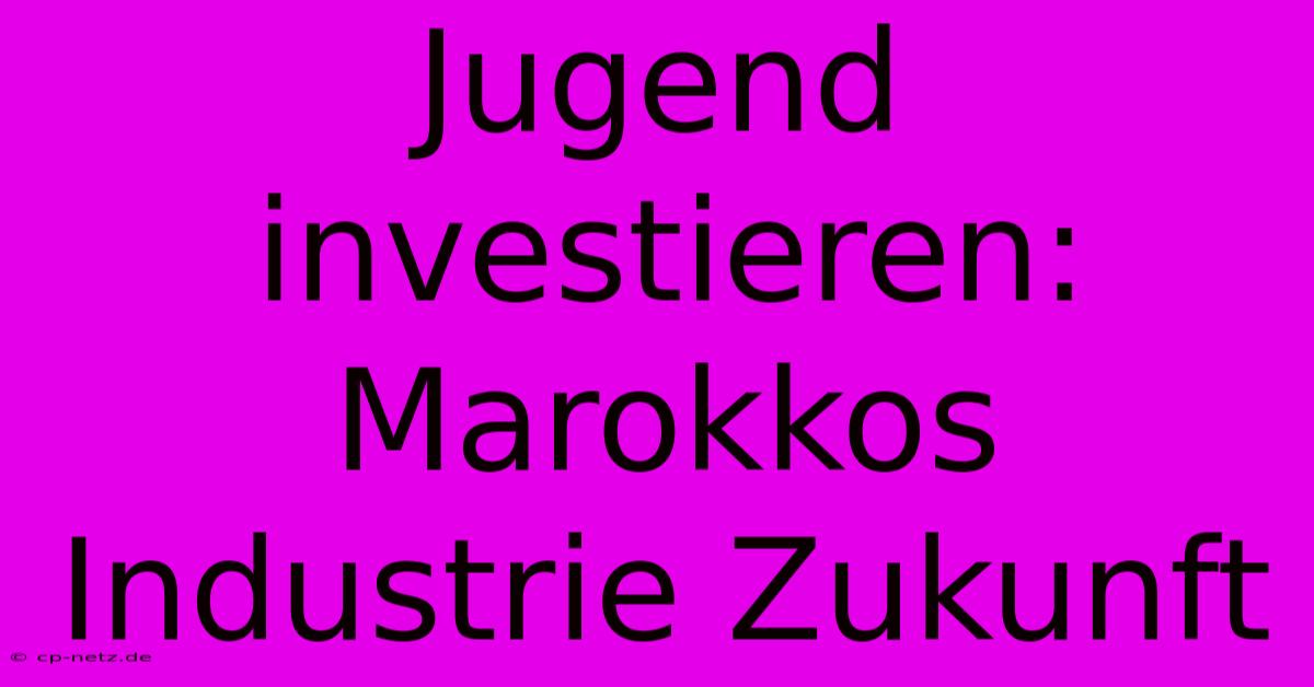 Jugend Investieren: Marokkos Industrie Zukunft