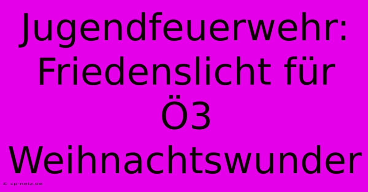 Jugendfeuerwehr: Friedenslicht Für Ö3 Weihnachtswunder