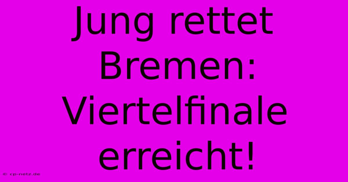 Jung Rettet Bremen: Viertelfinale Erreicht!