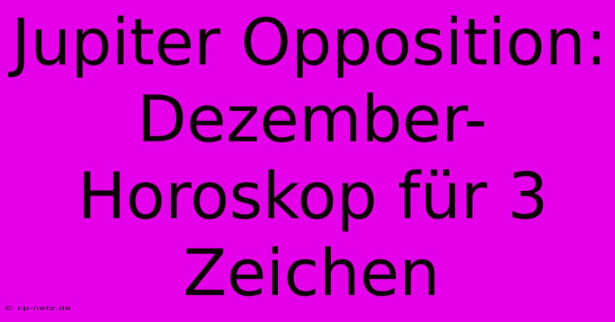 Jupiter Opposition: Dezember-Horoskop Für 3 Zeichen