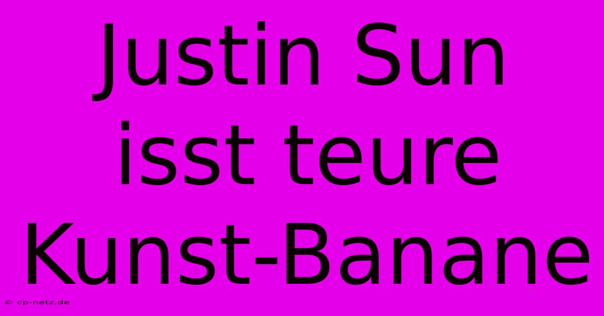 Justin Sun Isst Teure Kunst-Banane