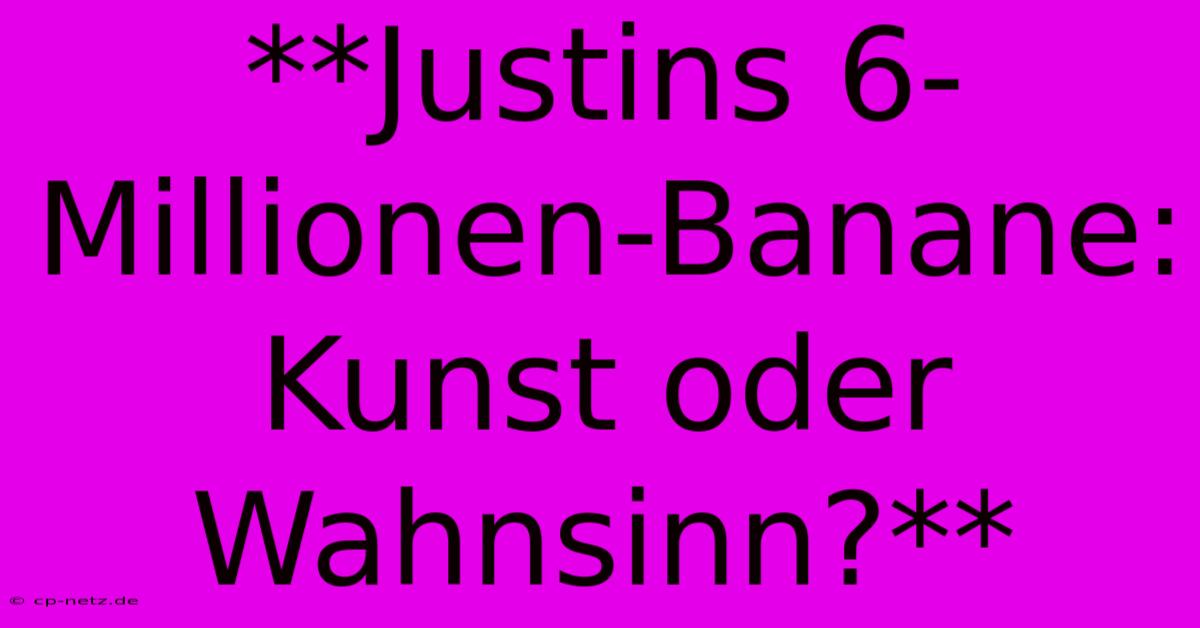 **Justins 6-Millionen-Banane: Kunst Oder Wahnsinn?**