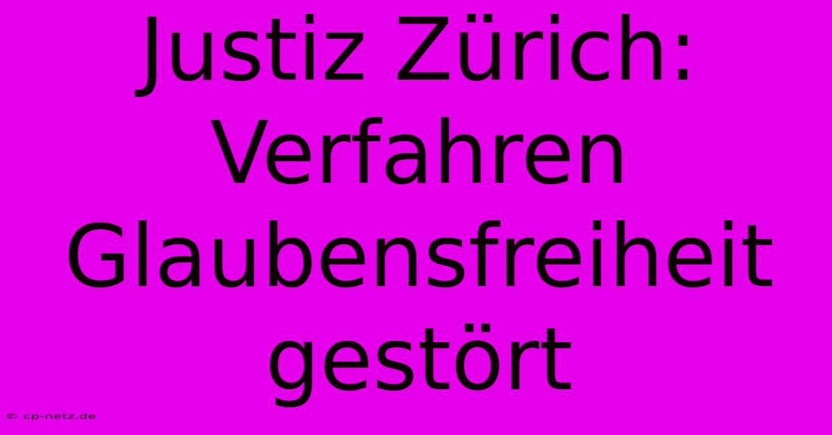 Justiz Zürich: Verfahren Glaubensfreiheit Gestört