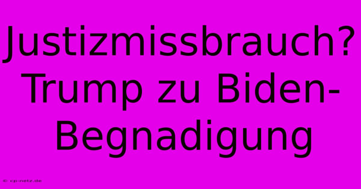 Justizmissbrauch? Trump Zu Biden-Begnadigung