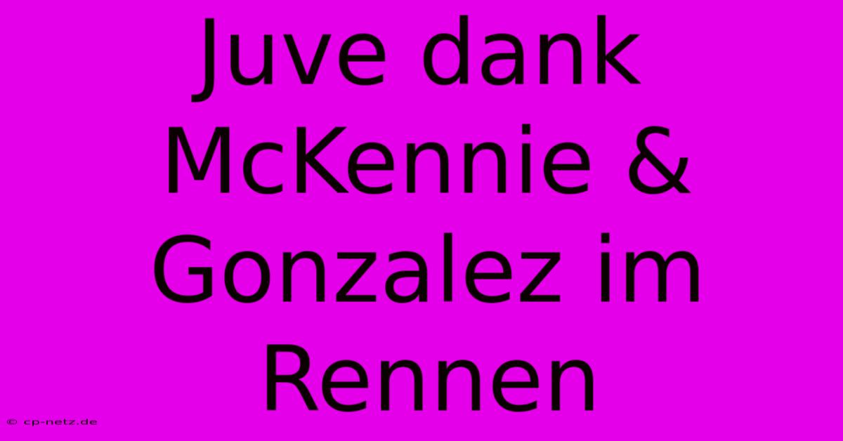 Juve Dank McKennie & Gonzalez Im Rennen