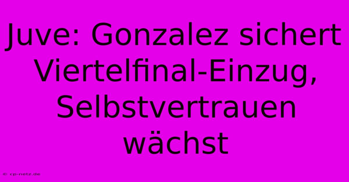 Juve: Gonzalez Sichert Viertelfinal-Einzug, Selbstvertrauen Wächst