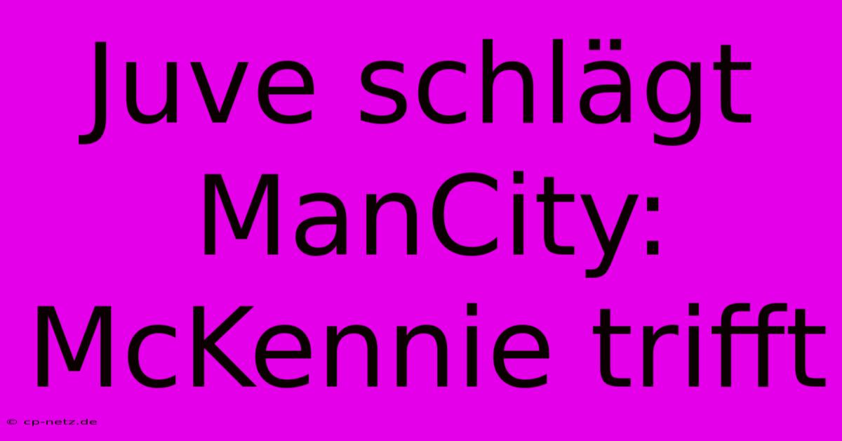 Juve Schlägt ManCity: McKennie Trifft