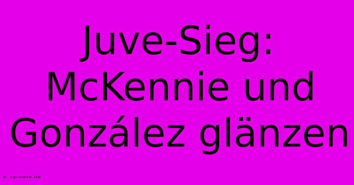 Juve-Sieg: McKennie Und González Glänzen