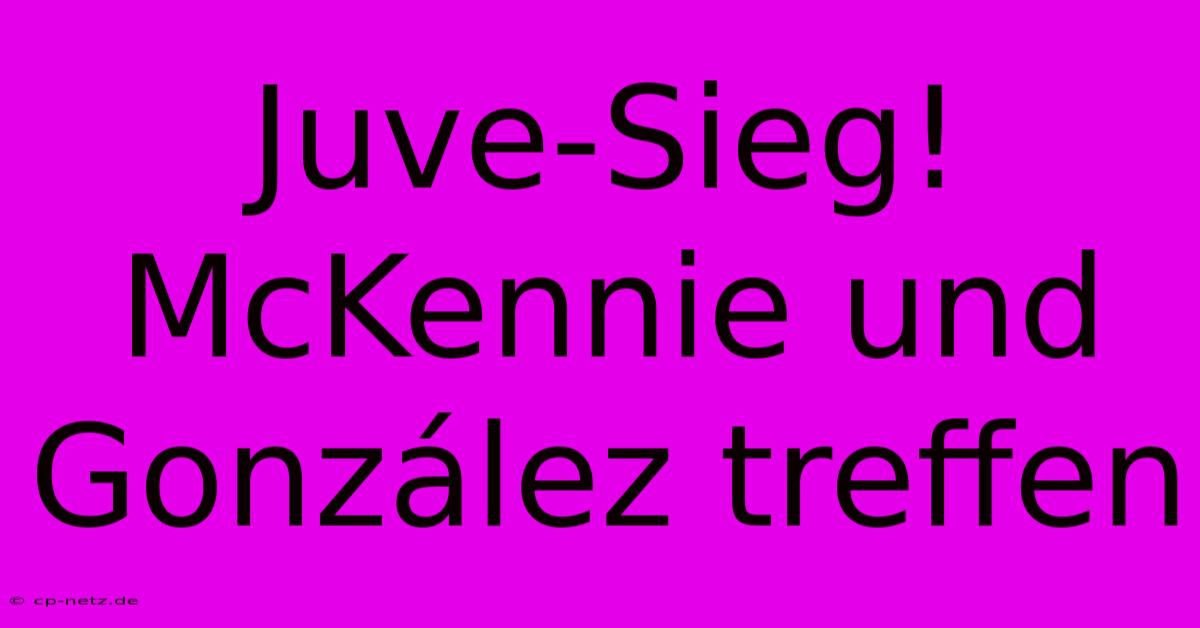 Juve-Sieg! McKennie Und González Treffen