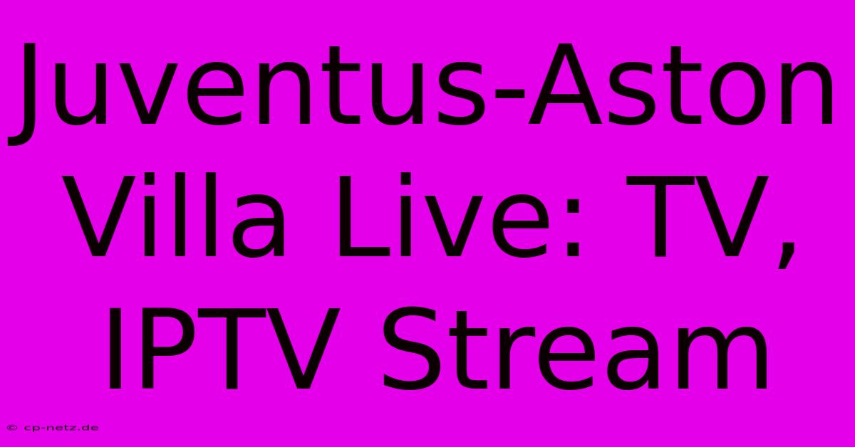 Juventus-Aston Villa Live: TV, IPTV Stream