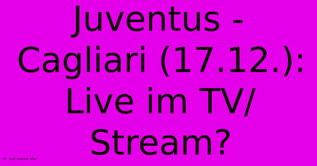 Juventus - Cagliari (17.12.): Live Im TV/Stream?