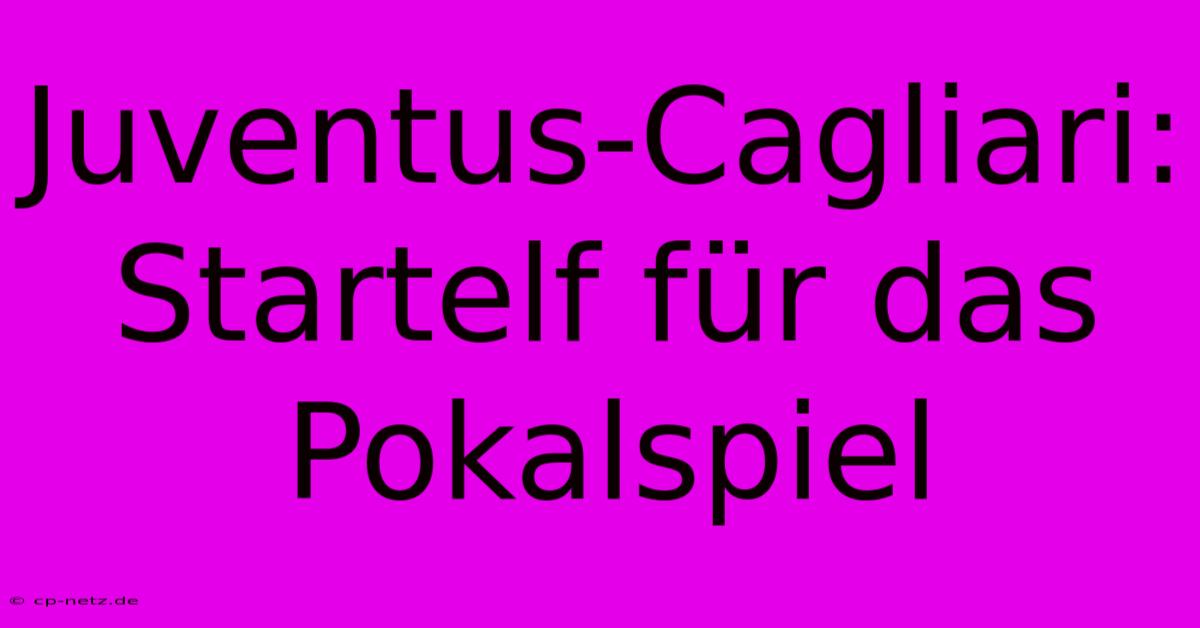 Juventus-Cagliari: Startelf Für Das Pokalspiel