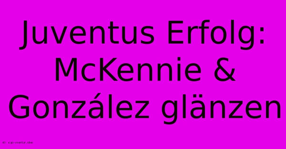 Juventus Erfolg:  McKennie & González Glänzen