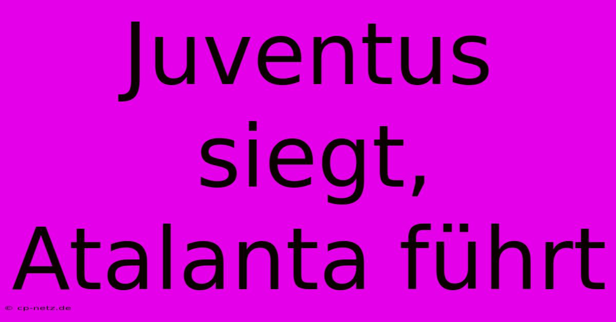 Juventus Siegt, Atalanta Führt