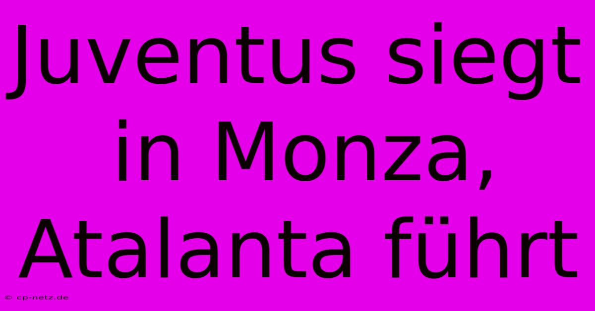 Juventus Siegt In Monza, Atalanta Führt