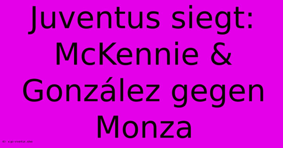 Juventus Siegt: McKennie & González Gegen Monza