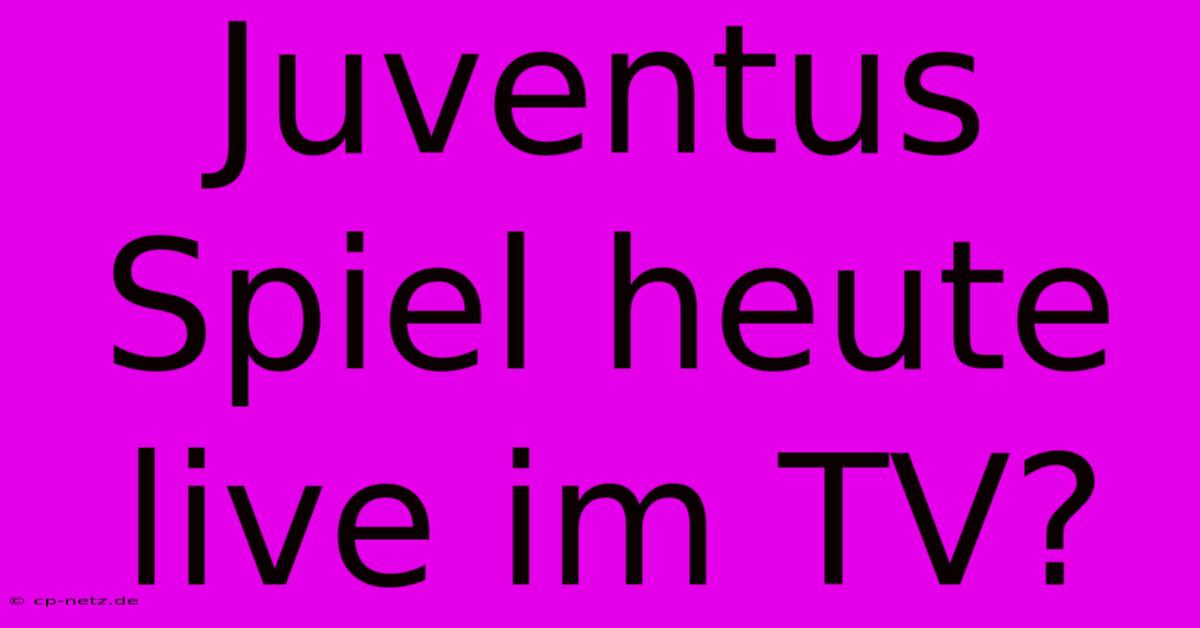 Juventus Spiel Heute Live Im TV?