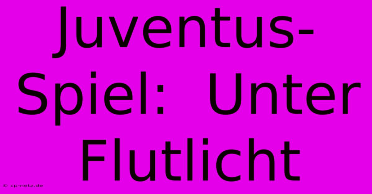 Juventus-Spiel:  Unter Flutlicht