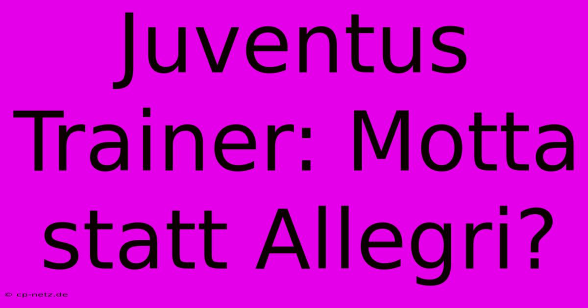 Juventus Trainer: Motta Statt Allegri?