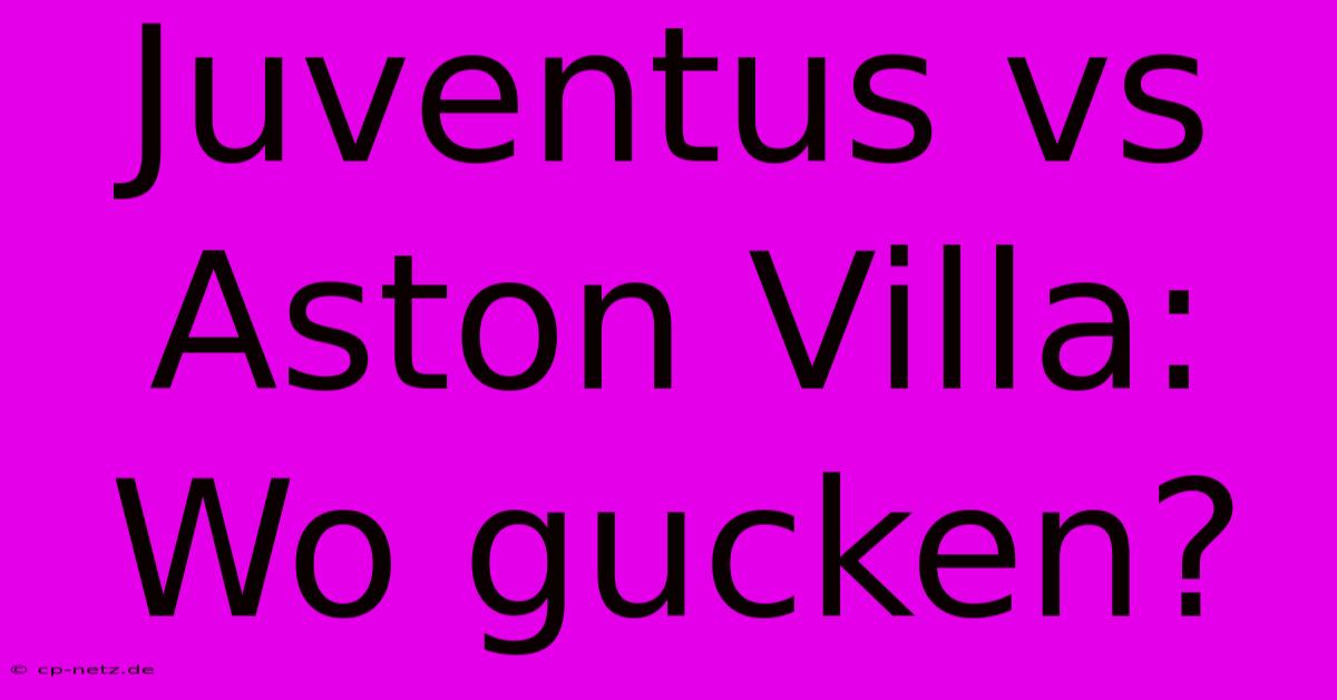 Juventus Vs Aston Villa: Wo Gucken?