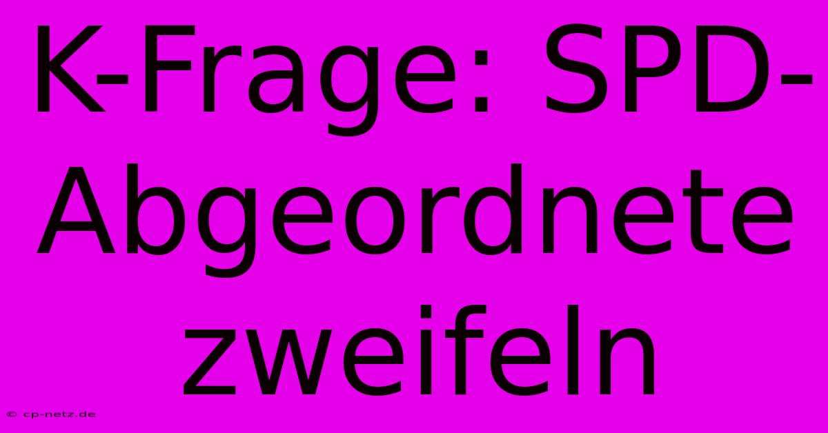 K-Frage: SPD-Abgeordnete Zweifeln