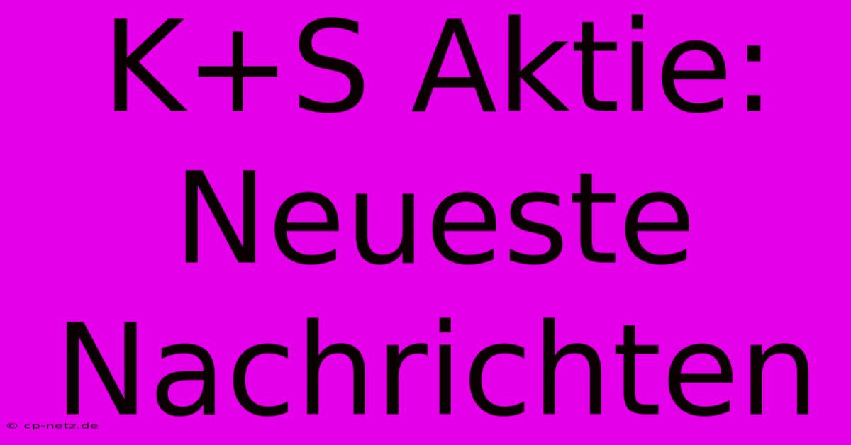 K+S Aktie: Neueste Nachrichten