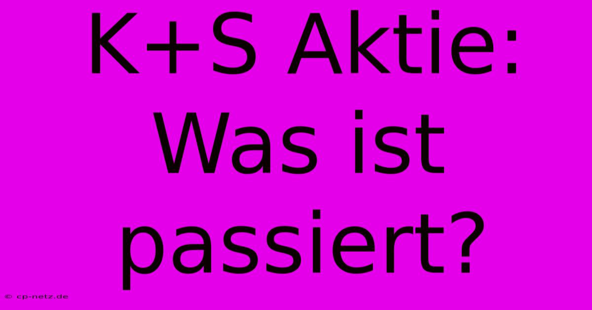 K+S Aktie: Was Ist Passiert?