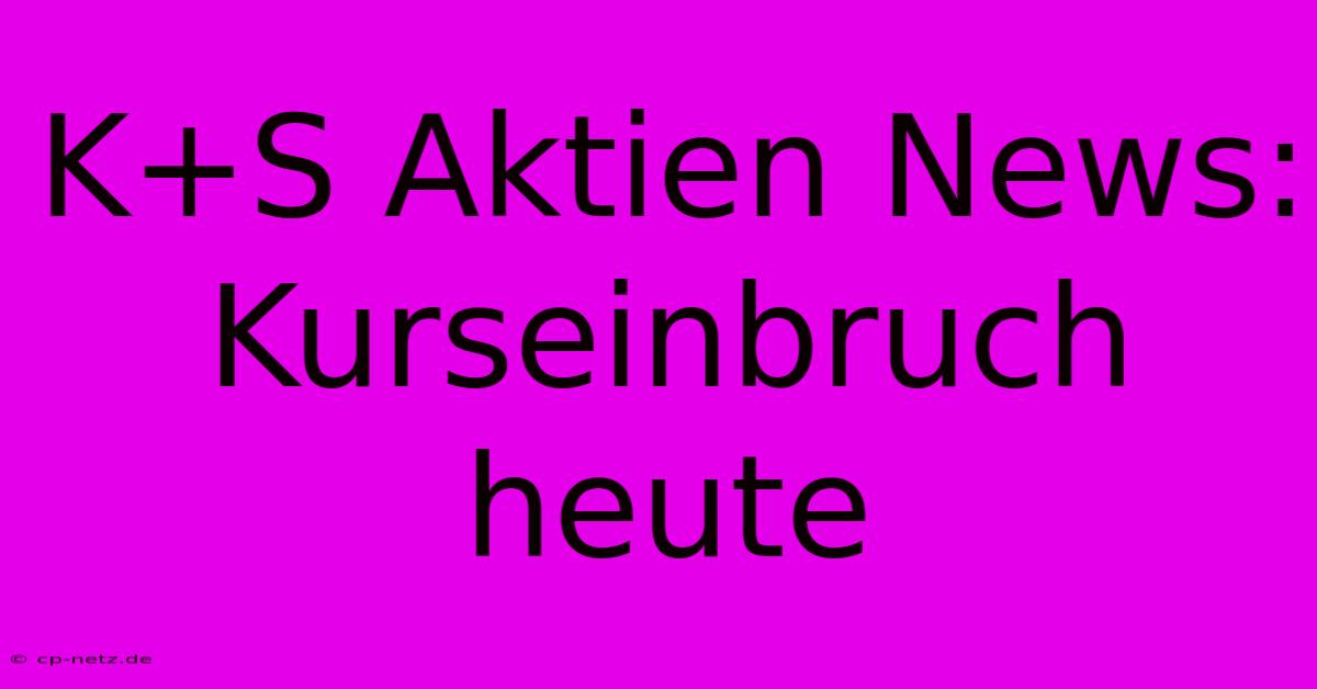 K+S Aktien News:  Kurseinbruch Heute