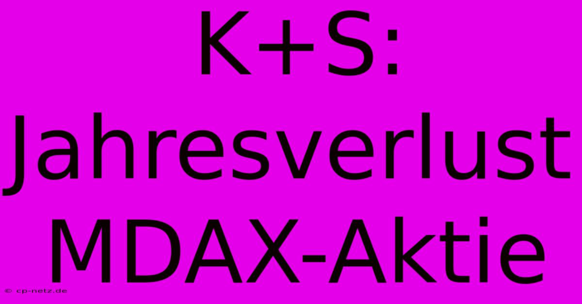 K+S: Jahresverlust MDAX-Aktie