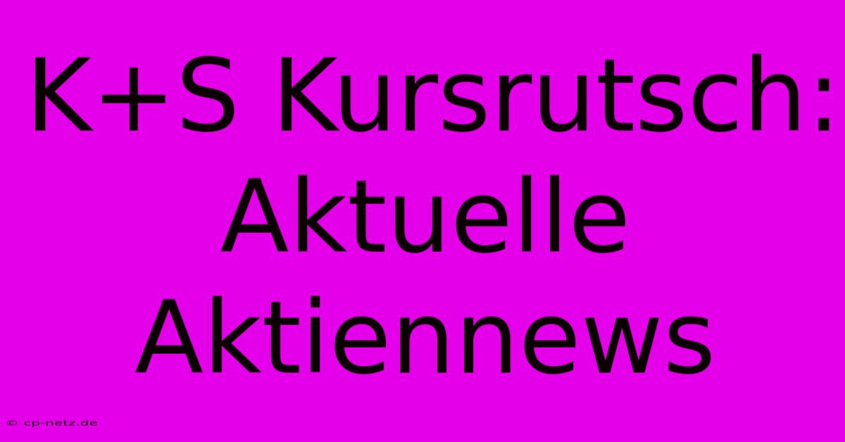 K+S Kursrutsch: Aktuelle Aktiennews