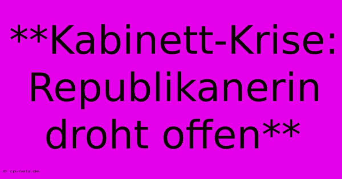 **Kabinett-Krise: Republikanerin Droht Offen**