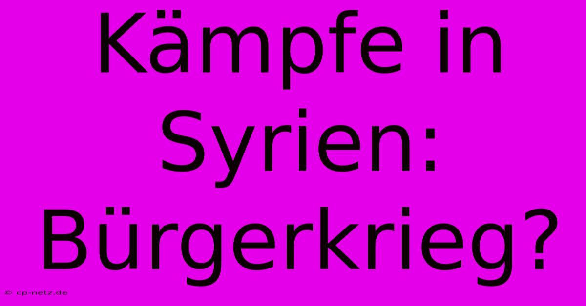 Kämpfe In Syrien: Bürgerkrieg?