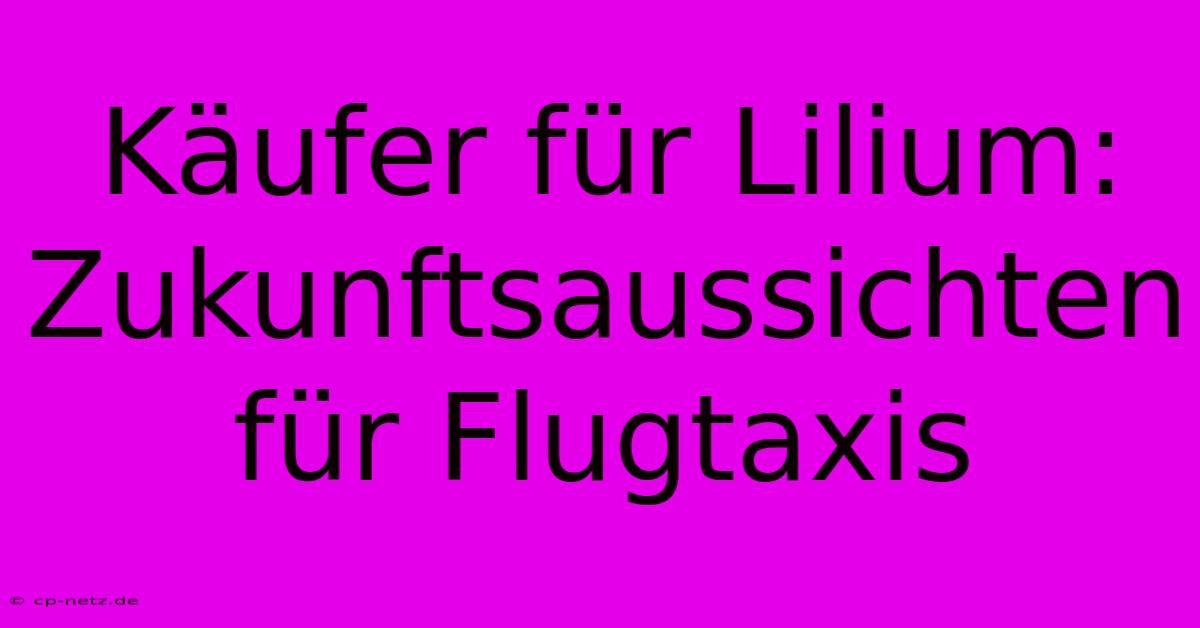 Käufer Für Lilium: Zukunftsaussichten Für Flugtaxis