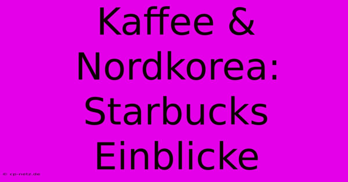 Kaffee & Nordkorea: Starbucks Einblicke