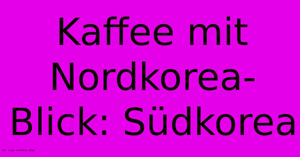 Kaffee Mit Nordkorea-Blick: Südkorea