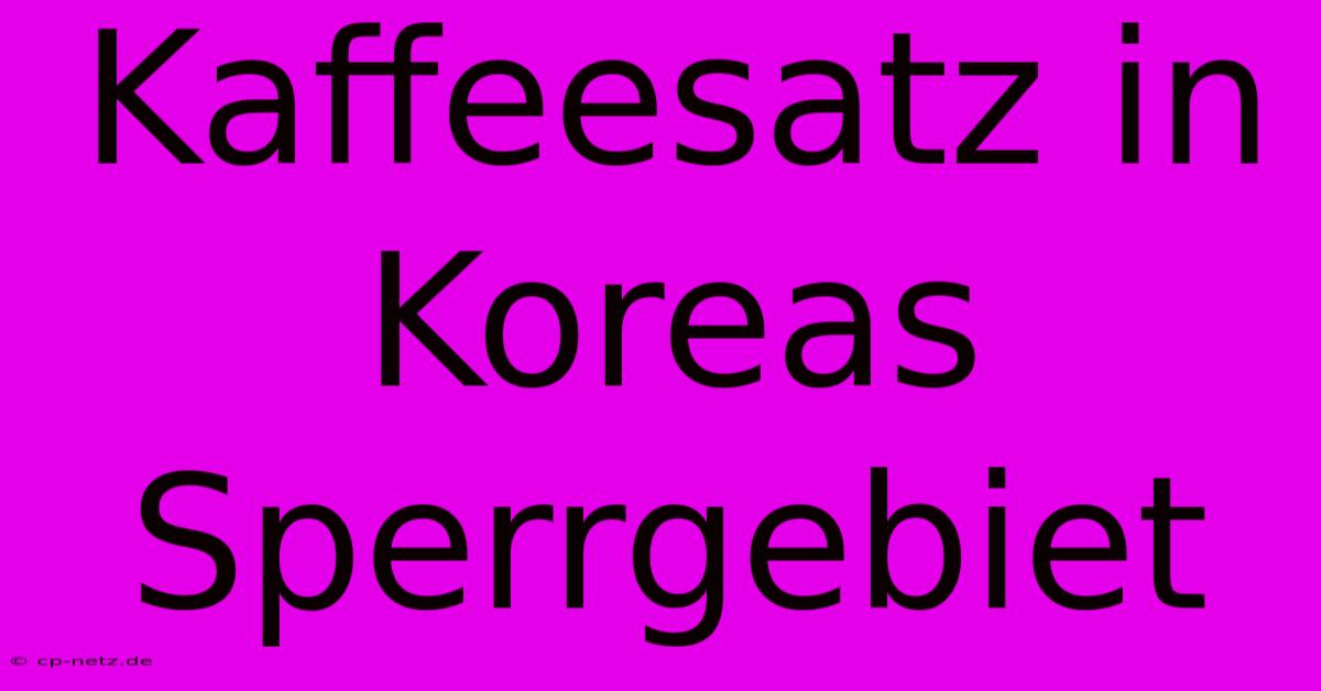 Kaffeesatz In Koreas Sperrgebiet