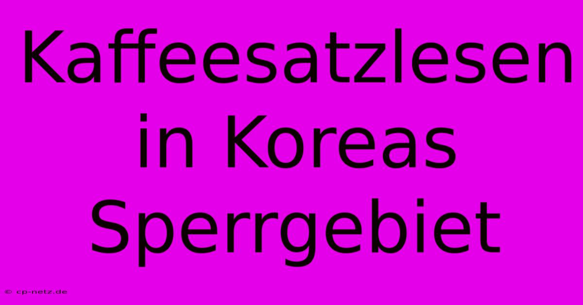 Kaffeesatzlesen In Koreas Sperrgebiet