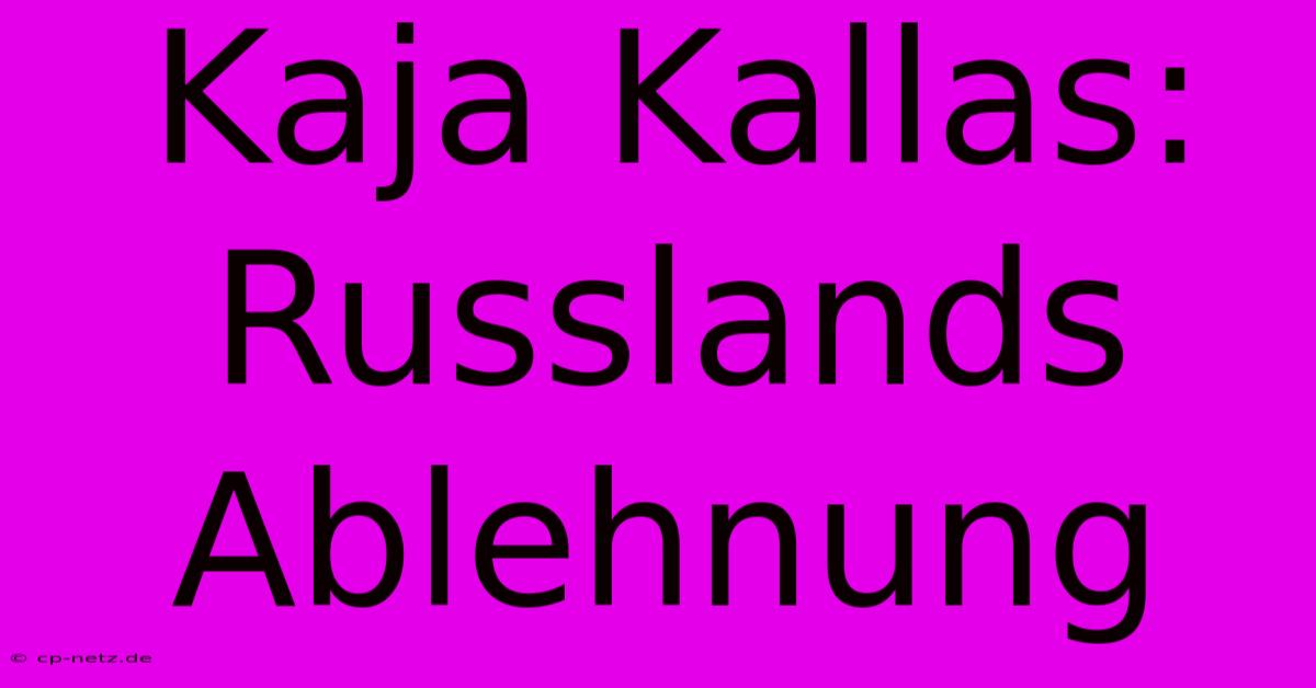 Kaja Kallas: Russlands Ablehnung