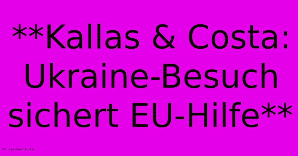 **Kallas & Costa: Ukraine-Besuch Sichert EU-Hilfe**