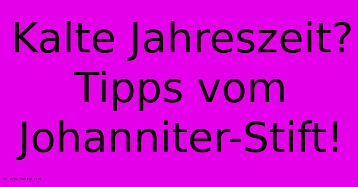 Kalte Jahreszeit? Tipps Vom Johanniter-Stift!