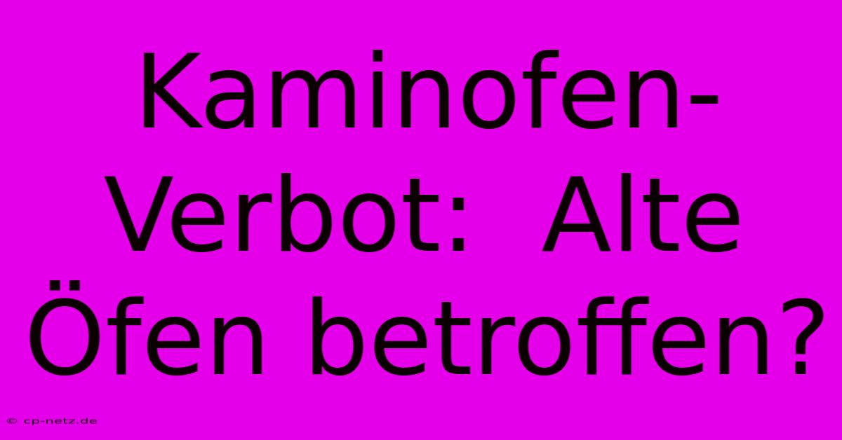 Kaminofen-Verbot:  Alte Öfen Betroffen?