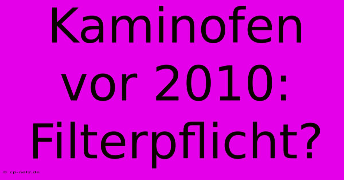 Kaminofen Vor 2010:  Filterpflicht?