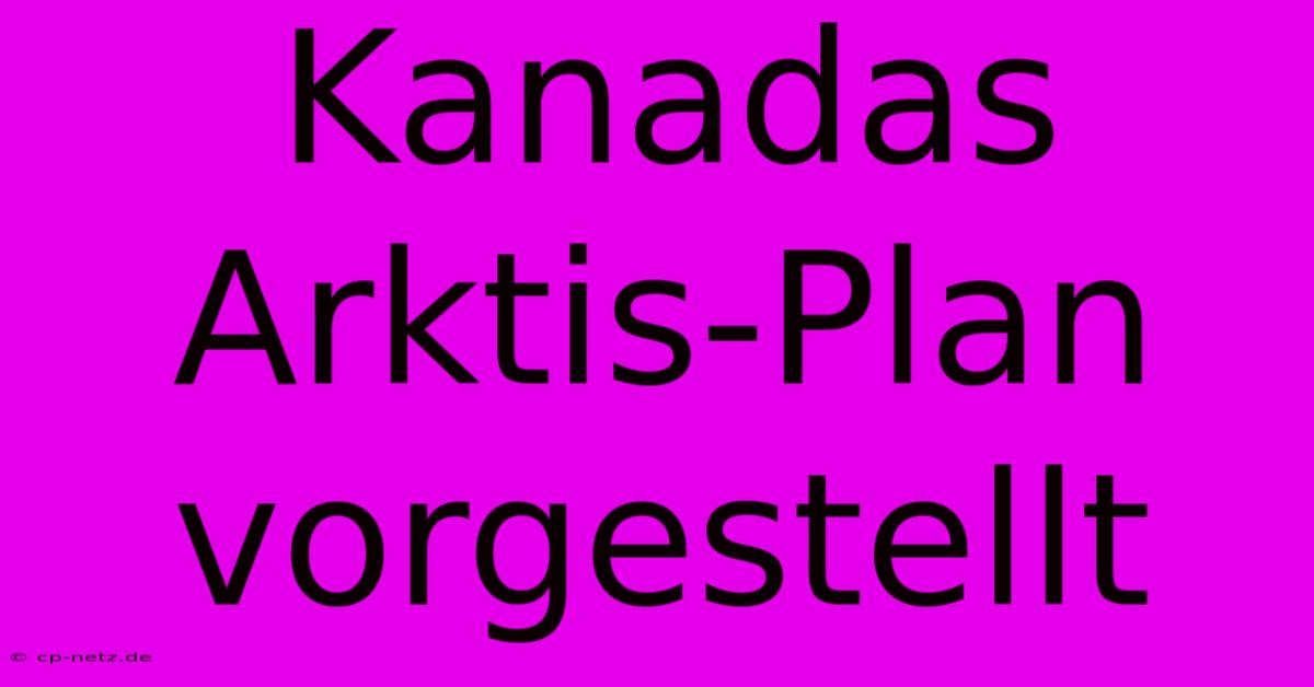 Kanadas Arktis-Plan Vorgestellt