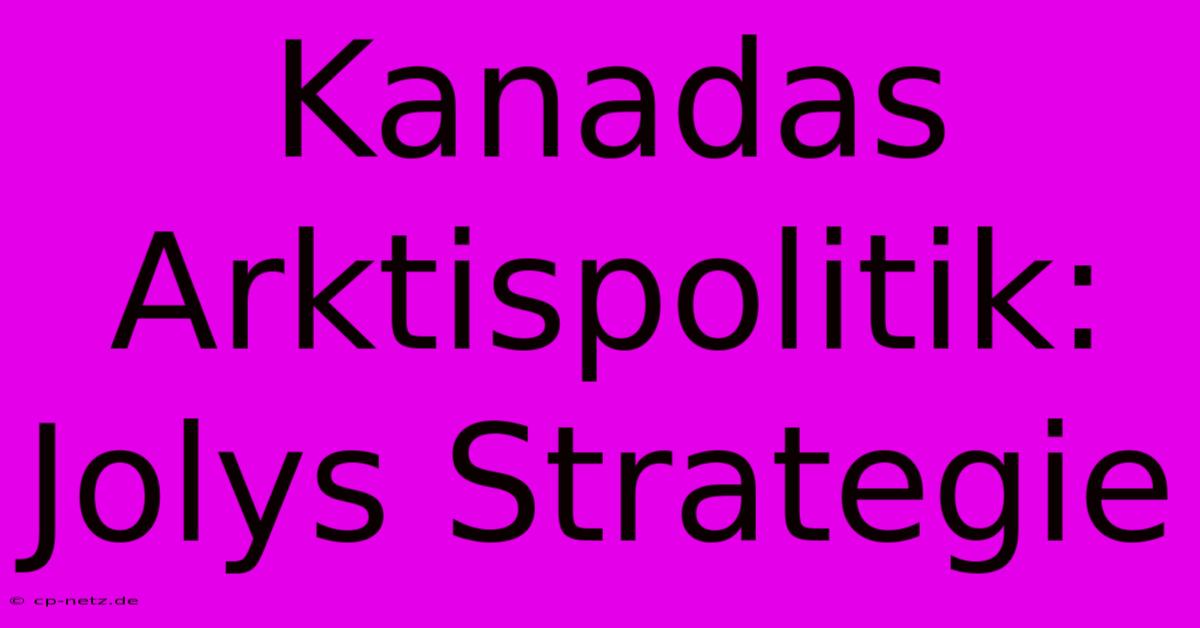 Kanadas Arktispolitik: Jolys Strategie