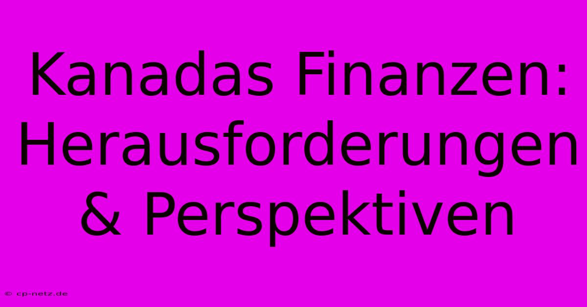 Kanadas Finanzen: Herausforderungen & Perspektiven