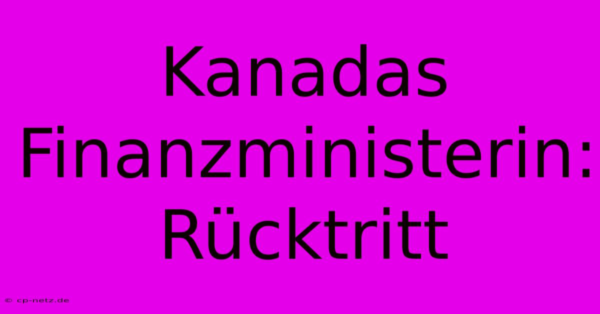 Kanadas Finanzministerin: Rücktritt