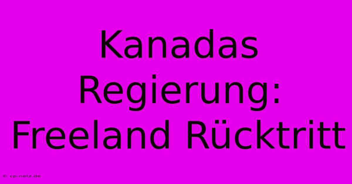 Kanadas Regierung: Freeland Rücktritt