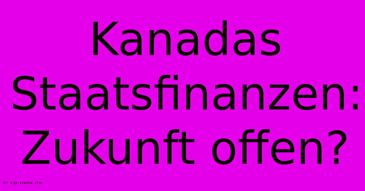 Kanadas Staatsfinanzen: Zukunft Offen?